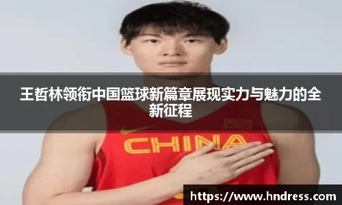 王哲林领衔中国篮球新篇章展现实力与魅力的全新征程