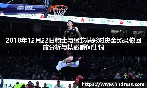 2018年12月22日骑士与猛龙精彩对决全场录像回放分析与精彩瞬间集锦