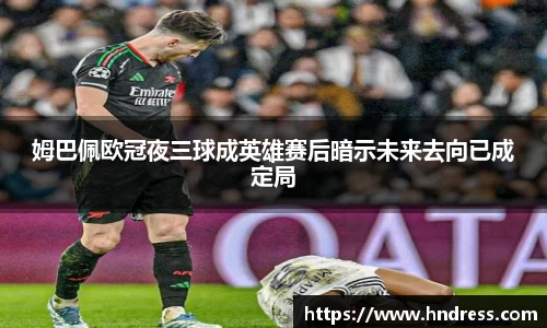 姆巴佩欧冠夜三球成英雄赛后暗示未来去向已成定局